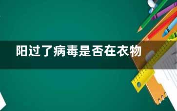 阳过了病毒是否在衣物上有残留  病毒在体外能不能存活和营养无关吧